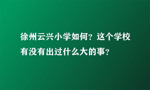 徐州云兴小学如何？这个学校有没有出过什么大的事？