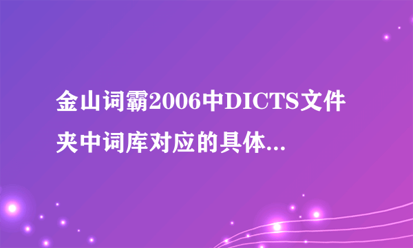 金山词霸2006中DICTS文件夹中词库对应的具体名字是什么？