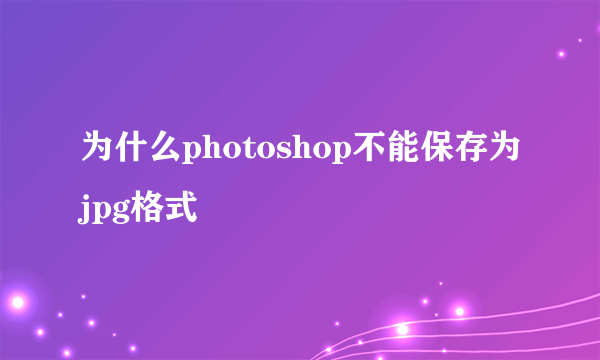 为什么photoshop不能保存为jpg格式