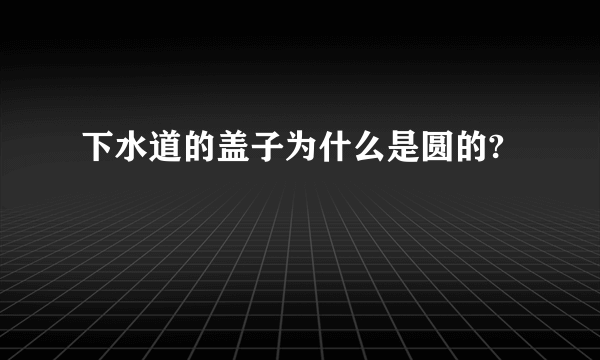 下水道的盖子为什么是圆的?