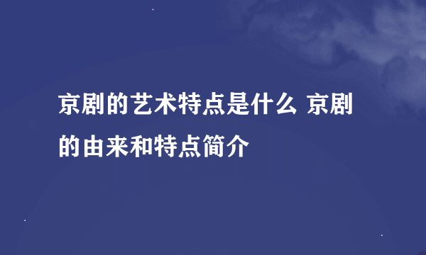 京剧的艺术特点是什么 京剧的由来和特点简介