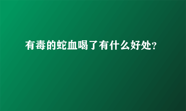 有毒的蛇血喝了有什么好处？