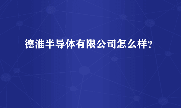 德淮半导体有限公司怎么样？