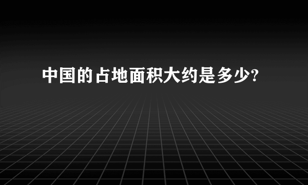 中国的占地面积大约是多少?