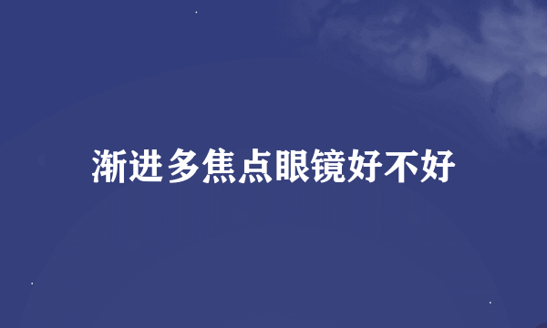 渐进多焦点眼镜好不好