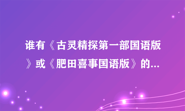 谁有《古灵精探第一部国语版》或《肥田喜事国语版》的百度云种子啊？求分享