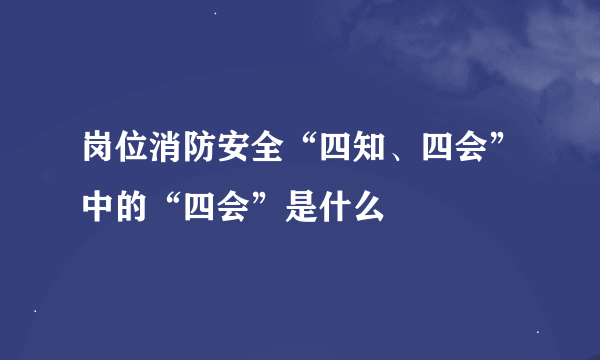 岗位消防安全“四知、四会”中的“四会”是什么