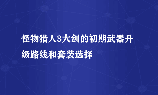 怪物猎人3大剑的初期武器升级路线和套装选择