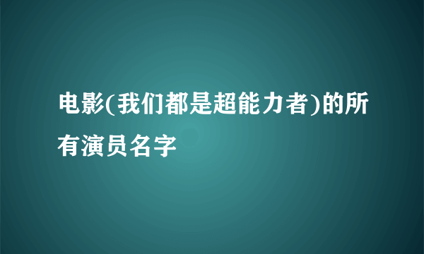 电影(我们都是超能力者)的所有演员名字