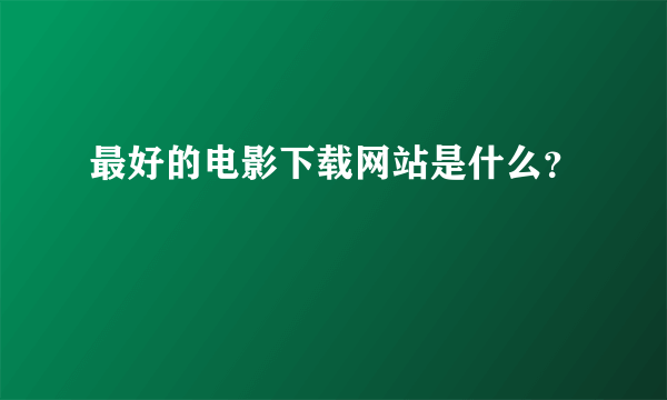 最好的电影下载网站是什么？