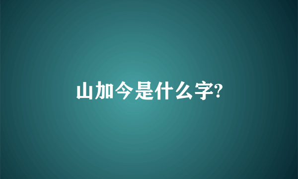 山加今是什么字?