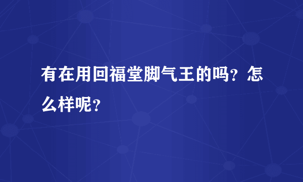 有在用回福堂脚气王的吗？怎么样呢？