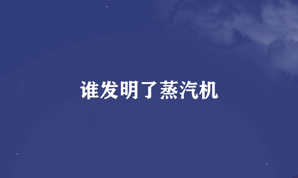 谁发明了蒸汽机