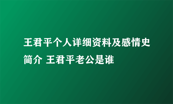 王君平个人详细资料及感情史简介 王君平老公是谁