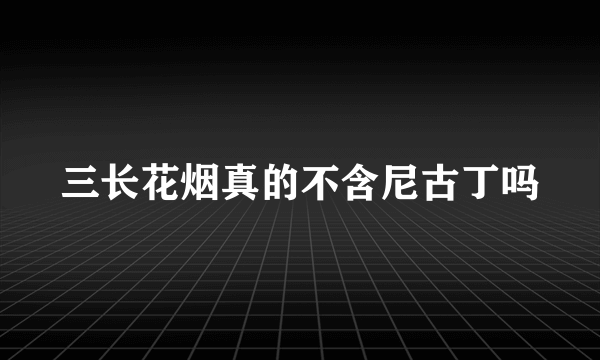 三长花烟真的不含尼古丁吗