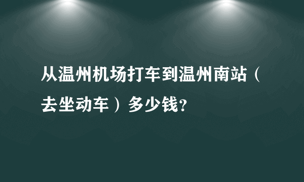 从温州机场打车到温州南站（去坐动车）多少钱？