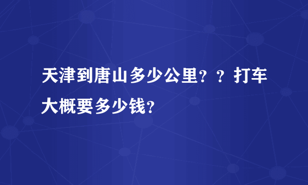 天津到唐山多少公里？？打车大概要多少钱？