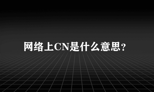 网络上CN是什么意思？