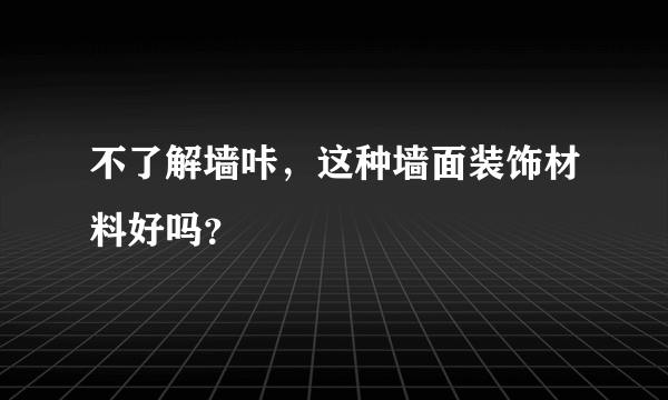 不了解墙咔，这种墙面装饰材料好吗？