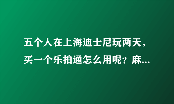 五个人在上海迪士尼玩两天，买一个乐拍通怎么用呢？麻烦明白的朋友解