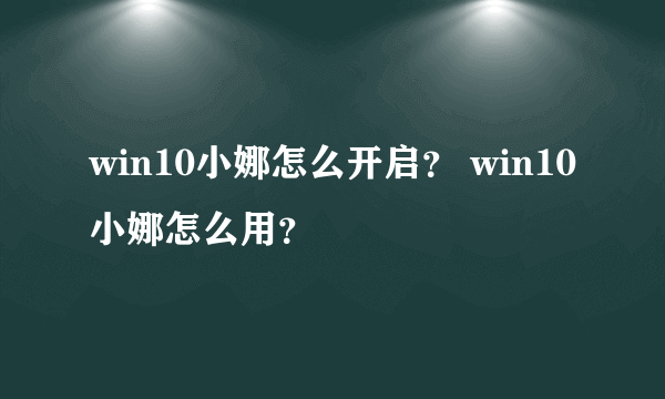 win10小娜怎么开启？ win10小娜怎么用？