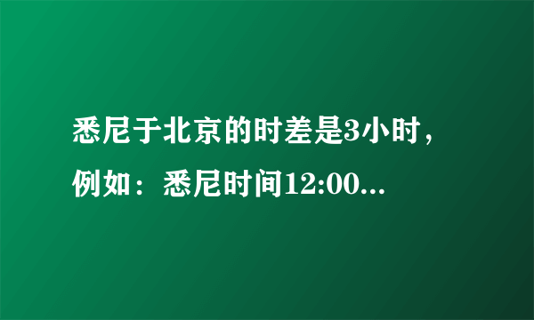 悉尼于北京的时差是3小时，例如：悉尼时间12:00时，北京时间是9：00.