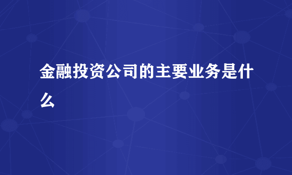 金融投资公司的主要业务是什么