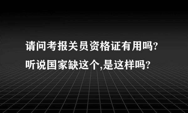 请问考报关员资格证有用吗?听说国家缺这个,是这样吗?