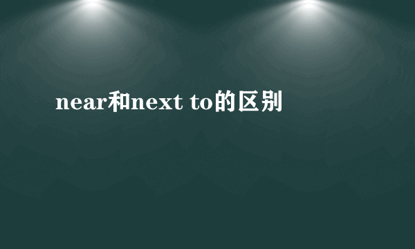 near和next to的区别