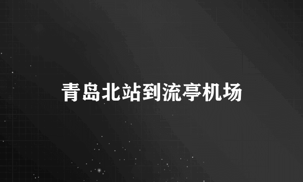 青岛北站到流亭机场