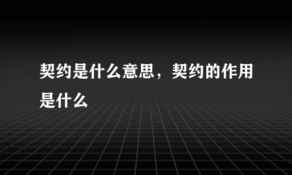 契约是什么意思，契约的作用是什么