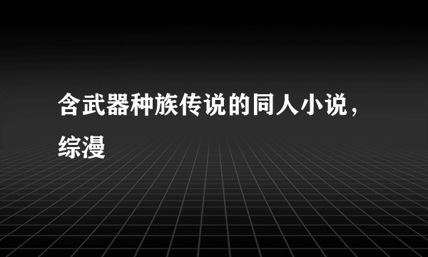 含武器种族传说的同人小说，综漫