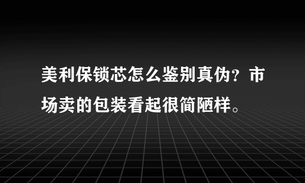 美利保锁芯怎么鉴别真伪？市场卖的包装看起很简陋样。