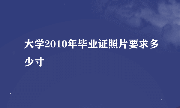 大学2010年毕业证照片要求多少寸