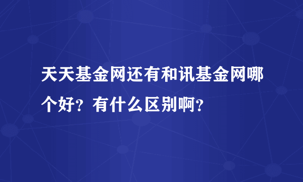 天天基金网还有和讯基金网哪个好？有什么区别啊？