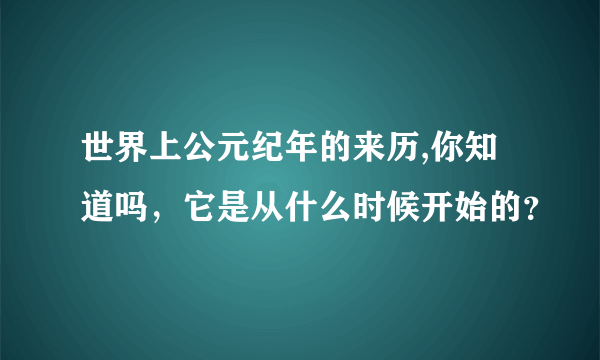 世界上公元纪年的来历,你知道吗，它是从什么时候开始的？