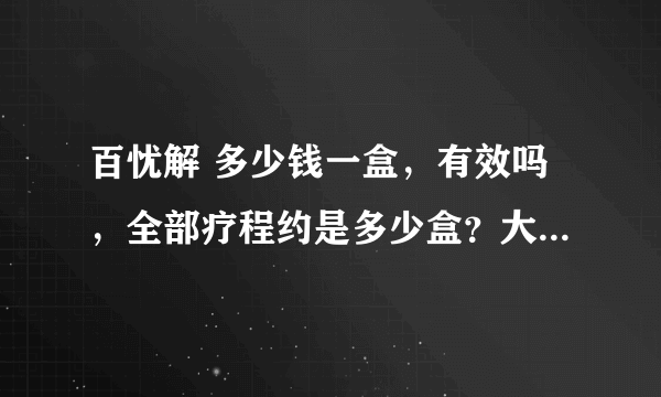 百忧解 多少钱一盒，有效吗，全部疗程约是多少盒？大神们帮帮忙