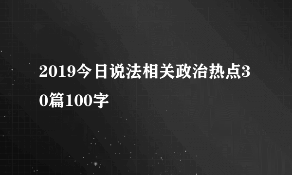 2019今日说法相关政治热点30篇100字