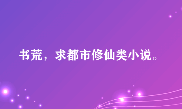 书荒，求都市修仙类小说。