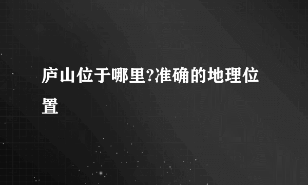 庐山位于哪里?准确的地理位置