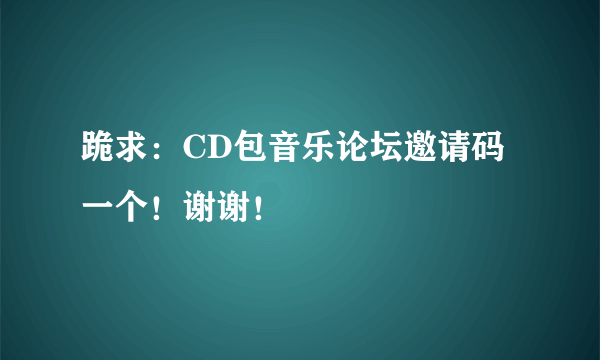 跪求：CD包音乐论坛邀请码一个！谢谢！