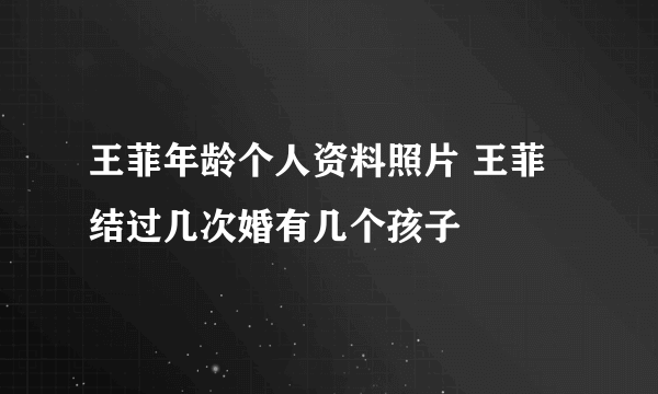 王菲年龄个人资料照片 王菲结过几次婚有几个孩子