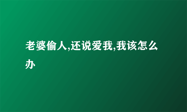 老婆偷人,还说爱我,我该怎么办