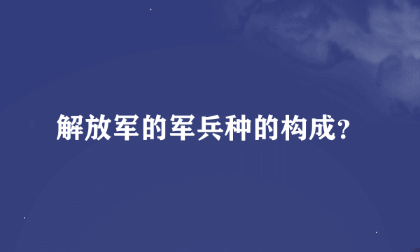 解放军的军兵种的构成？