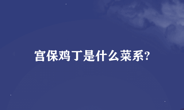 宫保鸡丁是什么菜系?