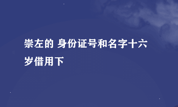 崇左的 身份证号和名字十六岁借用下