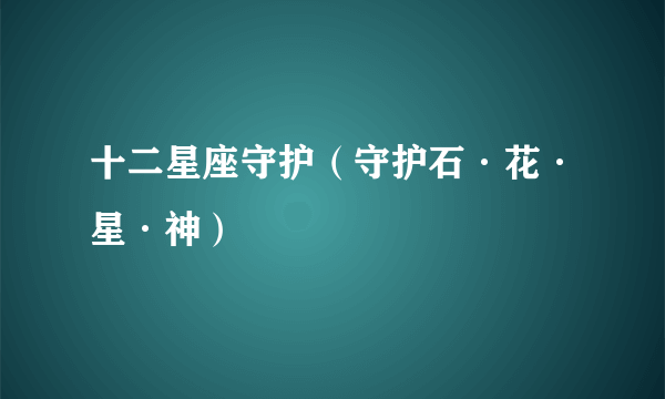 十二星座守护（守护石·花·星·神）