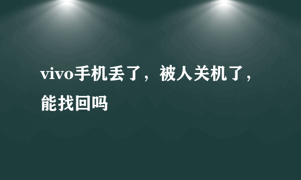 vivo手机丢了，被人关机了，能找回吗