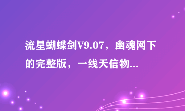 流星蝴蝶剑V9.07，幽魂网下的完整版，一线天信物一掉地就报错退出。幽魂论坛其它玩家没有反映这问题。