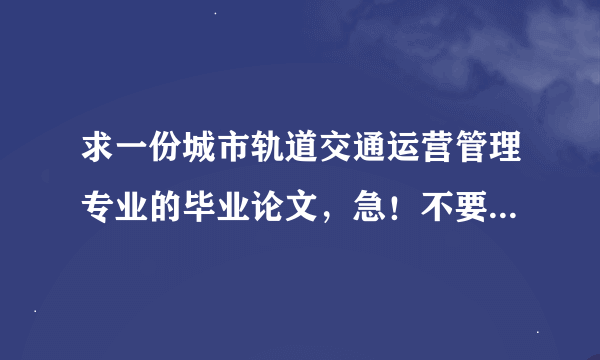 求一份城市轨道交通运营管理专业的毕业论文，急！不要网上的范文！